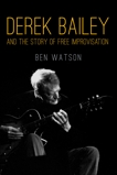 Derek Bailey and the Story of Free Improvisation, Watson, Ben