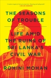 The Seasons of Trouble: Life Amid the Ruins of Sri Lanka's Civil War, Mohan, Rohini