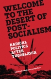 Welcome to the Desert of Post-Socialism: Radical Politics After Yugoslavia, 