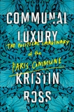 Communal Luxury: The Political Imaginary of the Paris Commune, Ross, Kristin