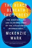 The Beach Beneath the Street: The Everyday Life and Glorious Times of the Situationist International, Wark, McKenzie