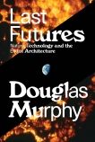 Last Futures: Nature, Technology and the End of Architecture, Murphy, Douglas