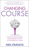 Changing Course: Inspiration, Ideas and Insights for Starting Again from the CEO Who Became a Cad die, Francis, Neil