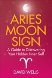 Aries Moon Sign: A Guide to Discovering Your Hidden Inner Self, Wells, David