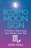 Scorpio Moon Sign: A Guide to Discovering Your Hidden Inner Self, Wells, David