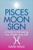 Pisces Moon Sign: A Guide to Discovering Your Hidden Inner Self, Wells, David