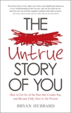 The Untrue Story of You: How to Let Go of the Past that Creates You, and Become Fully Alive in the Present, Hubbard, Bryan