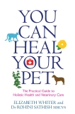 You Can Heal Your Pet: The Practical Guide to Holistic Health and Veterinary Care, Whiter, Elizabeth & Sathish, Rohini