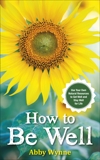 How to Be Well: Use Your Own Natural Resources to Get Well and Stay Well for Life, Wynne, Abby