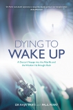 Dying to Wake Up: A Doctor's Voyage into the Afterlife and the Wisdom He Brought Back, Perry, Paul & Parti, Rajiv