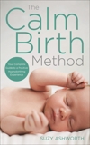 The Calm Birth Method: The Practical Guide for Modern Mamas to Create a Calm, Positive Hypnobirth, Ashworth, Suzy