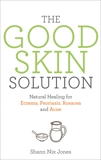 The Good Skin Solution: Natural Healing for Eczema, Psoriasis, Rosacea and Acne, Jones, Shann