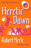 Heretic Dawn: Fortunes of France: Volume 3, Merle, Robert