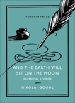 And the Earth Will Sit on the Moon: Essential Stories, Gogol, Nikolai