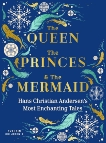 The Queen, the Princes and the Mermaid: Hans Christian Andersen’s Most Enchanting Tales, Andersen, Hans Christian