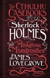 The Cthulhu Casebooks - Sherlock Holmes and the Miskatonic Monstrosities, Lovegrove, James