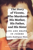 The Story of Vicente, Who Murdered His Mother, His Father, and His Sister: Life and Death in Juárez, Nieto, Sandra