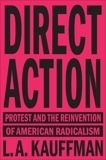 Direct Action: Protest and the Reinvention of American Radicalism, Kauffman, L.A.