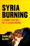 Syria Burning: A Short History of a Catastrophe, Glass, Charles