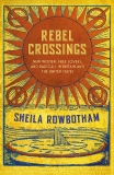 Rebel Crossings: New Women, Free Lovers, and Radicals in Britain and the United States, Rowbotham, Sheila