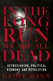 In the Long Run We Are All Dead: Keynesianism, Political Economy, and Revolution, Mann, Geoff