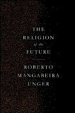 The Religion of the Future, Unger, Roberto Mangabeira