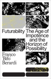 Futurability: The Age of Impotence and the Horizon of Possibility, Berardi, Francesco