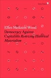 Democracy Against Capitalism: Renewing Historical Materialism, Wood, Ellen Meiksins