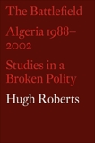 The Battlefield: Algeria 1988–2002: Studies in a Broken Polity, Roberts, Hugh