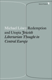 Redemption and Utopia: Jewish Libertarian Thought in Central Europe, Lowy, Michael