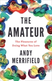 The Amateur: The Pleasures of Doing What You Love, Merrifield, Andy