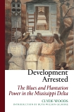 Development Arrested: The Blues and Plantation Power in the Mississippi Delta, Woods, Clyde