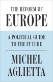 The Reform of Europe: A Political Guide to the Future, Aglietta, Michel