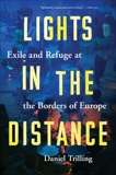 Lights in the Distance: Exile and Refuge at the Borders of Europe, Trilling, Daniel