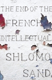 The End of the French Intellectual: From Zola to Houellebecq, Sand, Shlomo