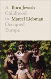 Born Jewish: A Childhood in Occupied Europe, Liebman, Marcel