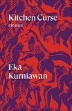 Kitchen Curse: Stories, Kurniawan, Eka