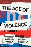 The Age of Violence: The Crisis of Political Action and the End of Utopia, Bertho, Alain