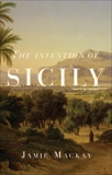 The Invention of Sicily: A Mediterranean History, Mackay, Jamie