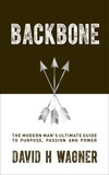 Backbone: The Modern Man's Ultimate Guide to Purpose, Passion and Power, Wagner, David H.