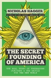 The Secret Founding of America: The Real Story of Freemasons, Puritans, and the Battle for the New World, Hagger, Nicholas