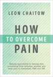 How to Overcome Pain: Natural Approaches to Dealing with Everything from Arthritis, Anxiety and Back Pain to Headaches, PMS, and IBS, Chaitow, Leon