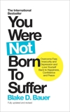 You Were Not Born to Suffer: Overcome Fear, Insecurity and Depression and Love Yourself Back to Happiness, Confidence and Peace, Bauer, Blake D.