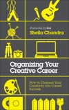 Organizing Your Creative Career: How to Channel Your Creativity into Career Success, Chandra, Sheila