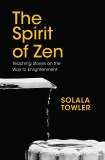 The Spirit of Zen: The Classic Teaching Stories on The Way to Enlightenment, Towler, Solala