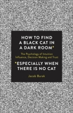 How to Find a Black Cat in a Dark Room: The Psychology of Intuition, Influence, Decision Making and Trust, Burak, Jacob