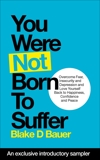 You Were Not Born to Suffer Sampler: How to Overcome Fear, Insecurity and Depression and Love Yourself Back to Freedome, Happiness and Peace, Bauer, Blake D.