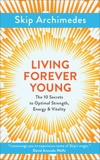 Living Forever Young: The 10 Secrets to Optimal Strength, Energy & Vitality, Archimedes, Skip