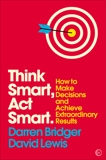 Think Smart, Act Smart: How to Make Decisions and Achieve Extraordinary Results, Bridger, Darren & Lewis, David