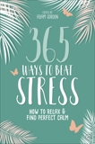 365 Ways to Beat Stress: How to Relax & Find Perfect Calm, Gordon, Adam